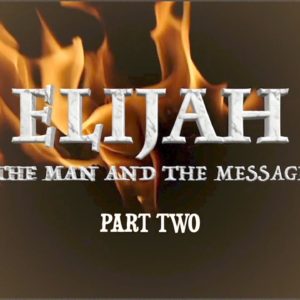 Elijah- The Man and the Message, Part Two Elijah- The Man and the Message, Part Two
