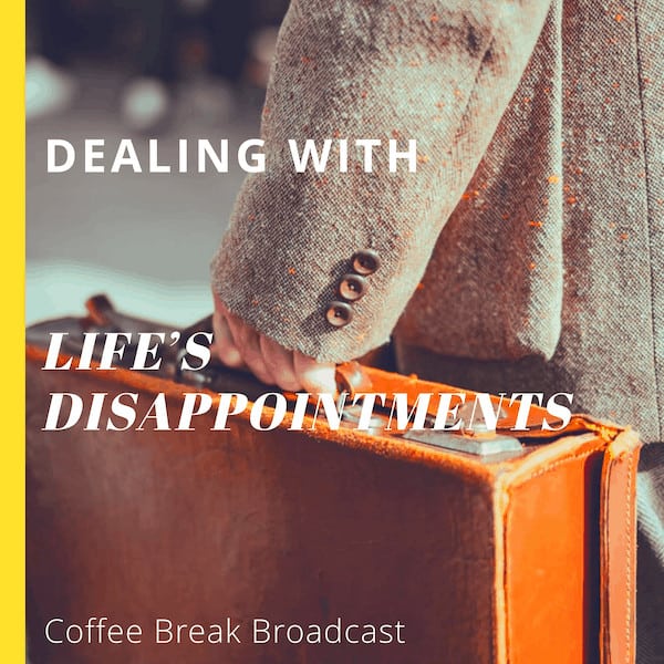 Dealing with Life’s Disappointments – Coffee Break