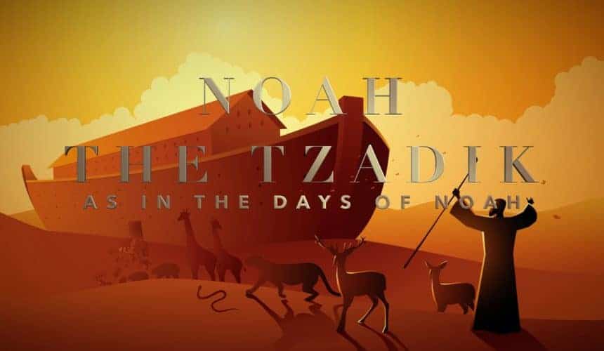 Noah the Tzadik – As in the days of Noah