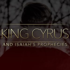 King Cyrus and Isaiah’s Prophecies