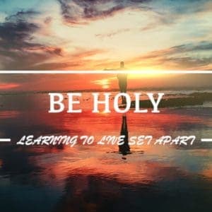 BE HOLY – Learning to live Set-apart