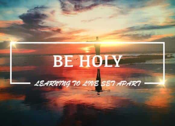 BE HOLY – Learning to live Set-apart BE HOLY – Learning to live Set-apart