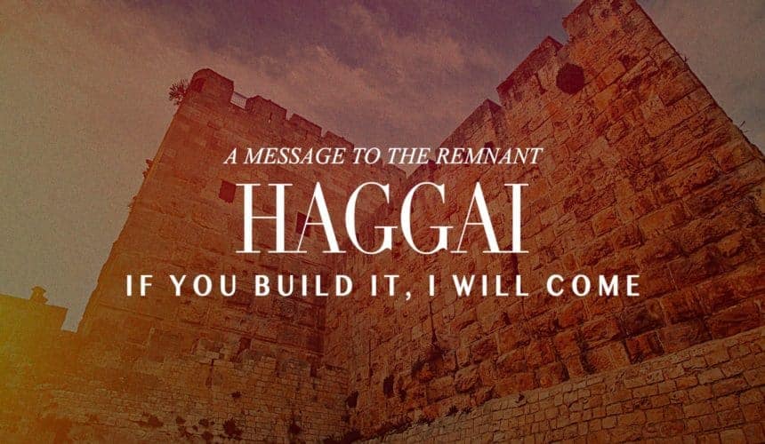 Haggai – If you build it, I will come. A Message to the Remnant