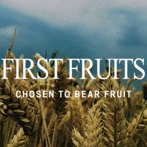 First Fruits – Chosen to Bear Fruit.