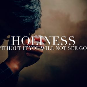 Holiness – Without it you will not see God